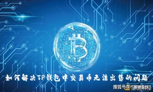 如何解决TP钱包中交易币无法出售的问题