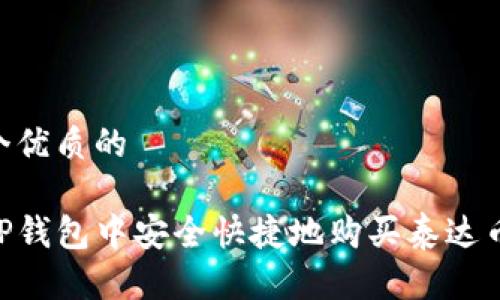 思考一个优质的

如何在TP钱包中安全快捷地购买泰达币（USDT）