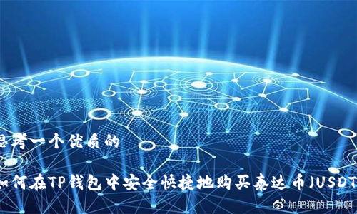 思考一个优质的

如何在TP钱包中安全快捷地购买泰达币（USDT）