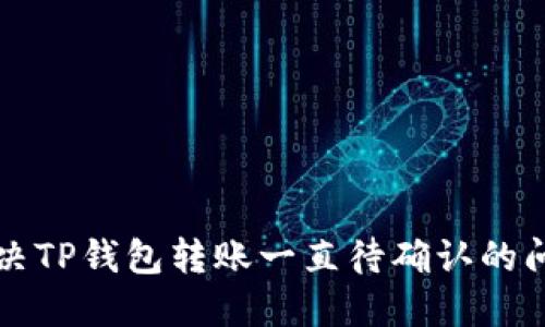 解决TP钱包转账一直待确认的问题