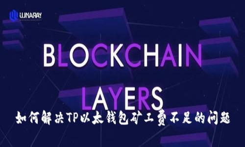 如何解决TP以太钱包矿工费不足的问题