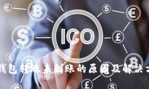 虚拟币钱包转账未到账的原因及解决方案详解