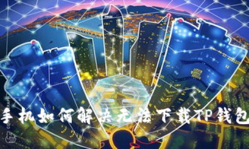 : 华为手机如何解决无法下载TP钱包的问题