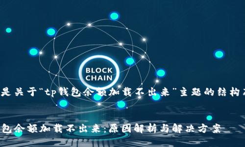 以下是关于“tp钱包余额加载不出来”主题的结构布局：


TP钱包余额加载不出来：原因解析与解决方案