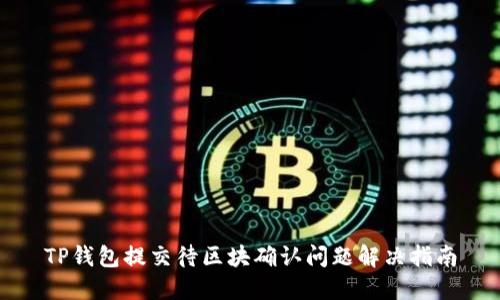 TP钱包提交待区块确认问题解决指南